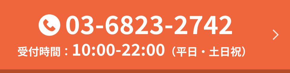 03-6823-2742 受付時間：10:00-22:00（平日・土日祝）